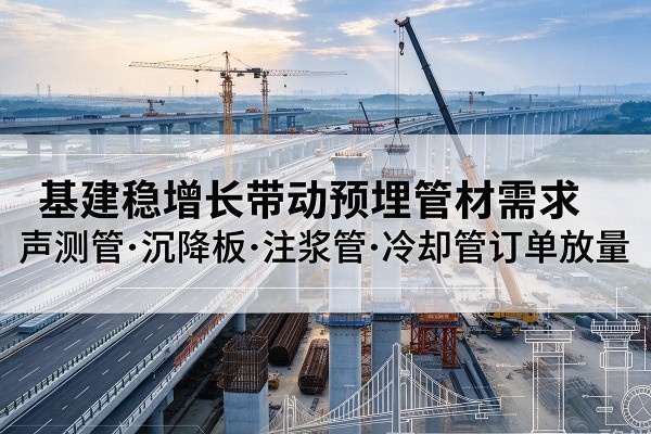 山阳基建稳增长带动预埋监测管材需求，声测管、沉降板、注浆管订单持续放量